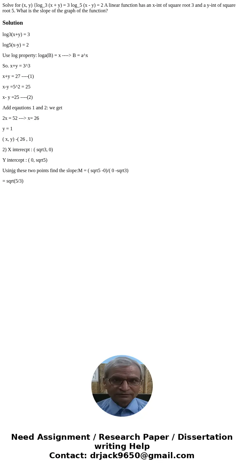  Solve for (x, y) {log_3 (x + y) = 3 log_5 (x - y) = 2 A linear function has an x-int of square root 3 and a y-int of square root 5. What is the slope of the gr