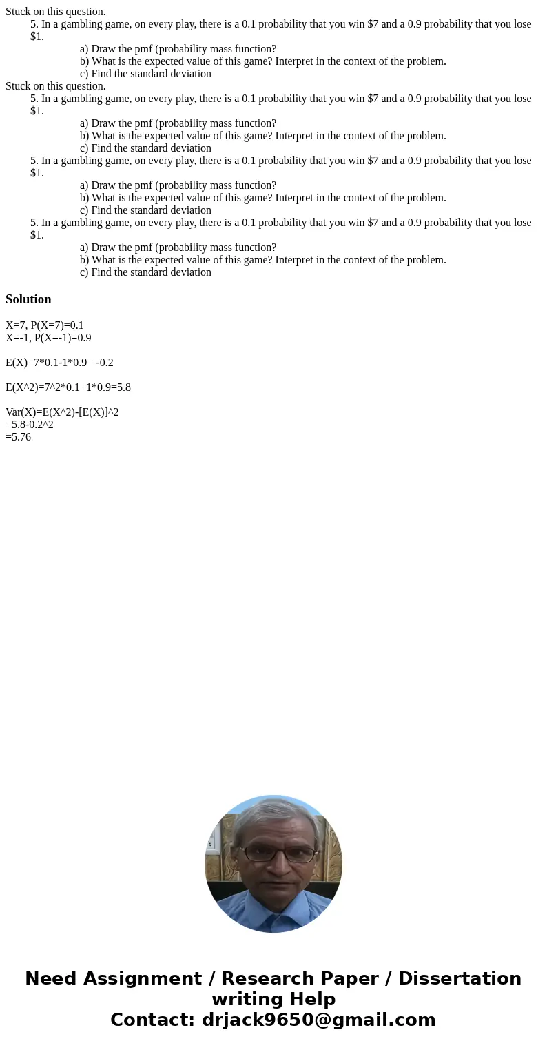  Stuck on this question. 5. In a gambling game, on every play, there is a 0.1 probability that you win $7 and a 0.9 probability that you lose $1. a) Draw the pm