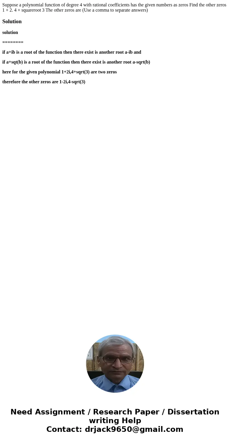 Suppose a polynomial function of degree 4 with rational coefficients has the given numbers as zeros Find the other zeros 1 + 2. 4 + squareroot 3 The other zero  Suppose a polynomial function of degree 4 with rational coefficients has the given numbers as zeros Find the other zeros 1 + 2. 4 + squareroot 3 The other zero