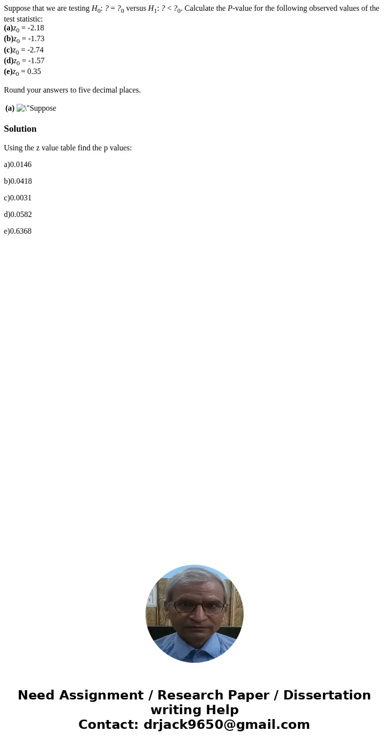 Suppose that we are testing H0: ? = ?0 versus H1: ? < ?0. Calculate the P-value for the following observed values of the test statistic: (a)z0 = -2.18 (b)z0 