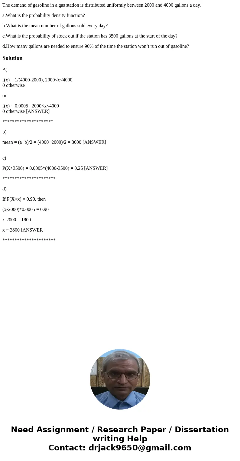 The demand of gasoline in a gas station is distributed uniformly between 2000 and 4000 gallons a day. a.What is the probability density function? b.What is the 