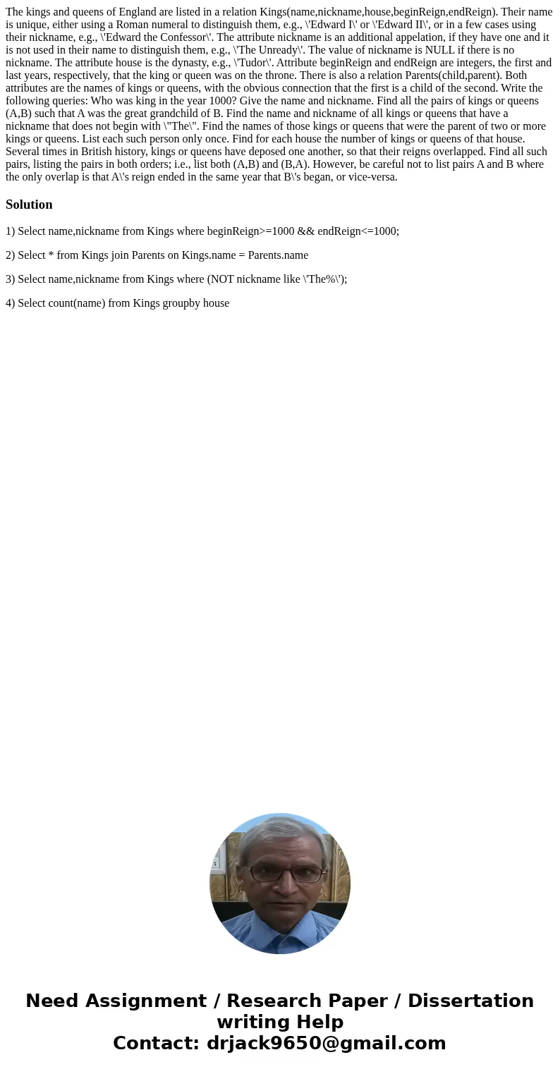 The kings and queens of England are listed in a relation Kings(name,nickname,house,beginReign,endReign). Their name is unique, either using a Roman numeral to d The kings and queens of England are listed in a relation Kings(name,nickname,house,beginReign,endReign). Their name is unique, either using a Roman numeral to d