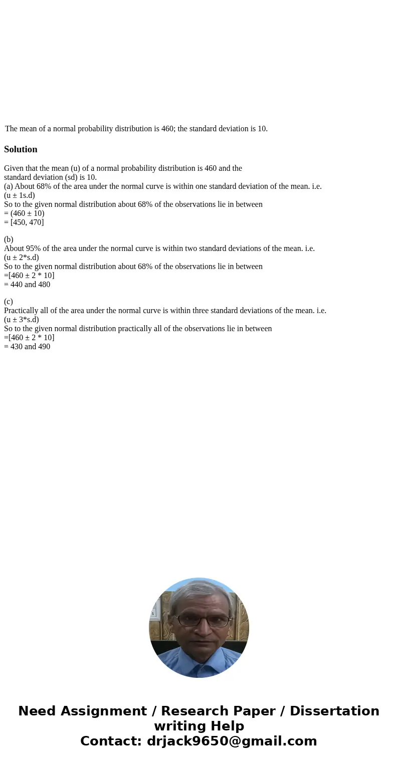  The mean of a normal probability distribution is 460; the standard deviation is 10. SolutionGiven that the mean (u) of a normal probability distribution is 460