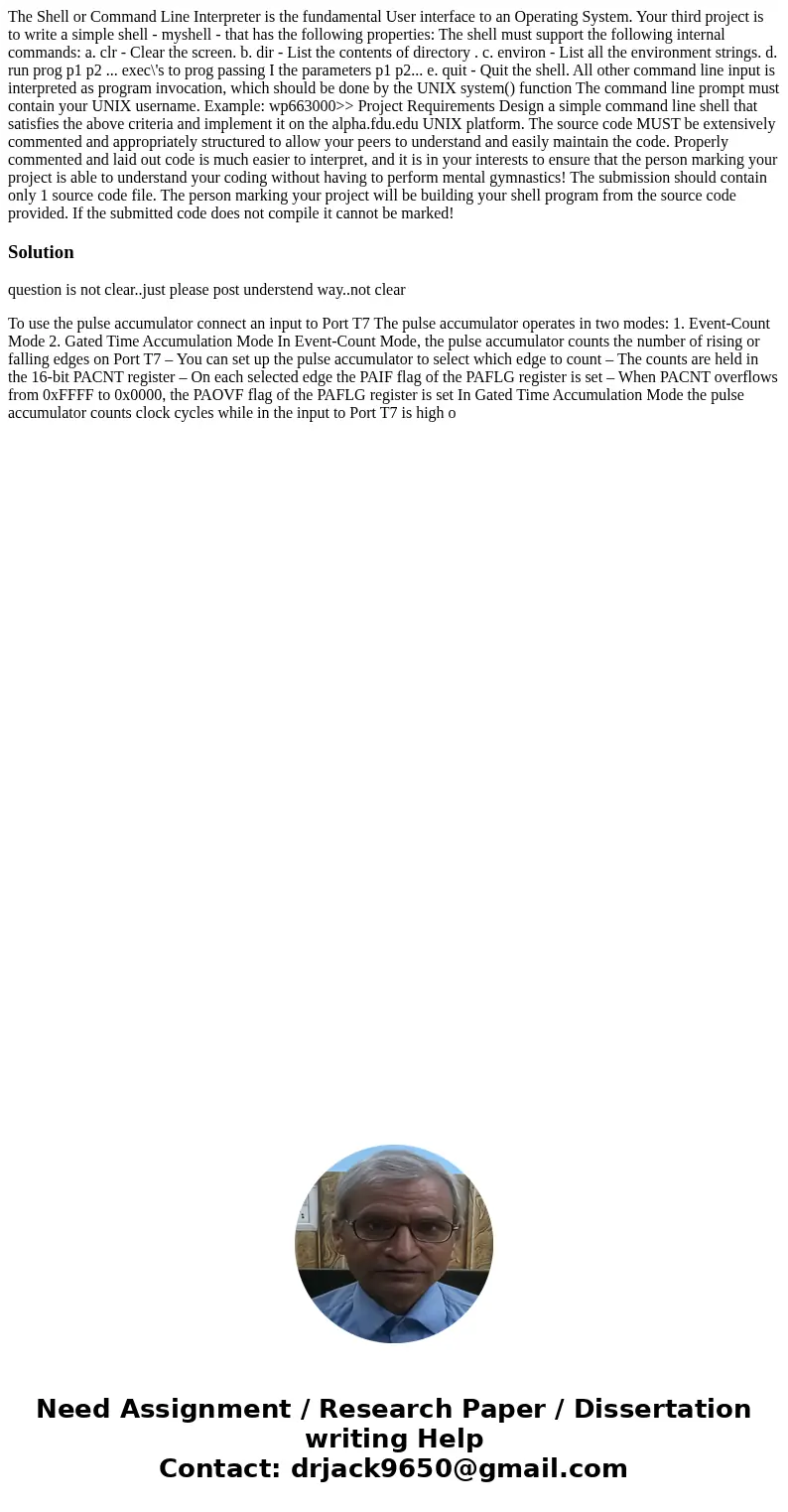 The Shell or Command Line Interpreter is the fundamental User interface to an Operating System. Your third project is to write a simple shell - myshell - that   The Shell or Command Line Interpreter is the fundamental User interface to an Operating System. Your third project is to write a simple shell - myshell - that
