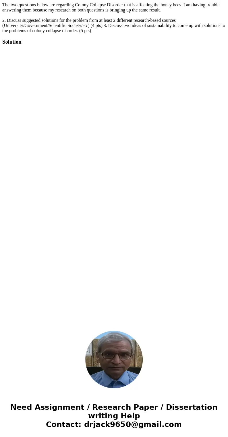 The two questions below are regarding Colony Collapse Disorder that is affecting the honey bees. I am having trouble answering them because my research on both  The two questions below are regarding Colony Collapse Disorder that is affecting the honey bees. I am having trouble answering them because my research on both