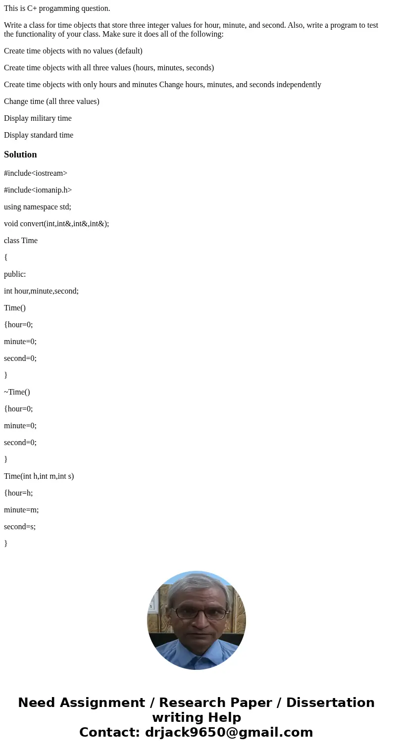 This is C+ progamming question. Write a class for time objects that store three integer values for hour, minute, and second. Also, write a program to test the f This is C+ progamming question. Write a class for time objects that store three integer values for hour, minute, and second. Also, write a program to test the f