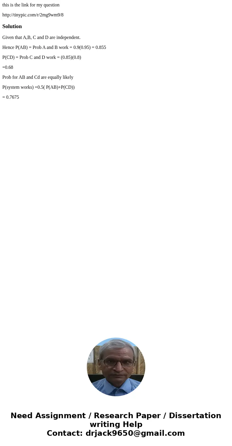 this is the link for my question http://tinypic.com/r/2mg9wm9/8SolutionGiven that A,B, C and D are independent. Hence P(AB) = Prob A and B work = 0.9(0.95) = 0.