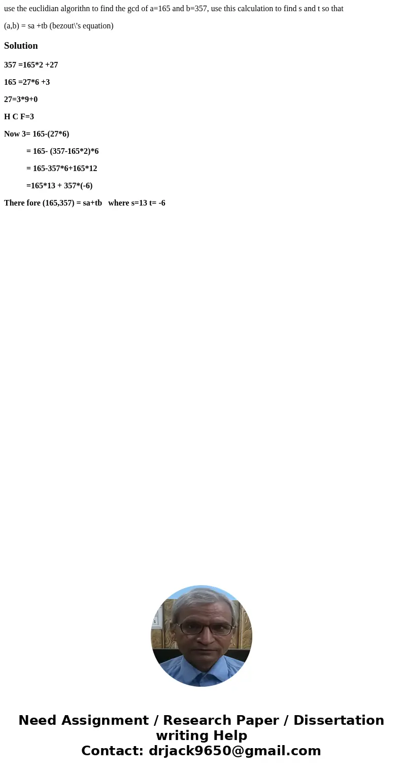 use the euclidian algorithn to find the gcd of a=165 and b=357, use this calculation to find s and t so that (a,b) = sa +tb (bezout\'s equation)Solution357 =165