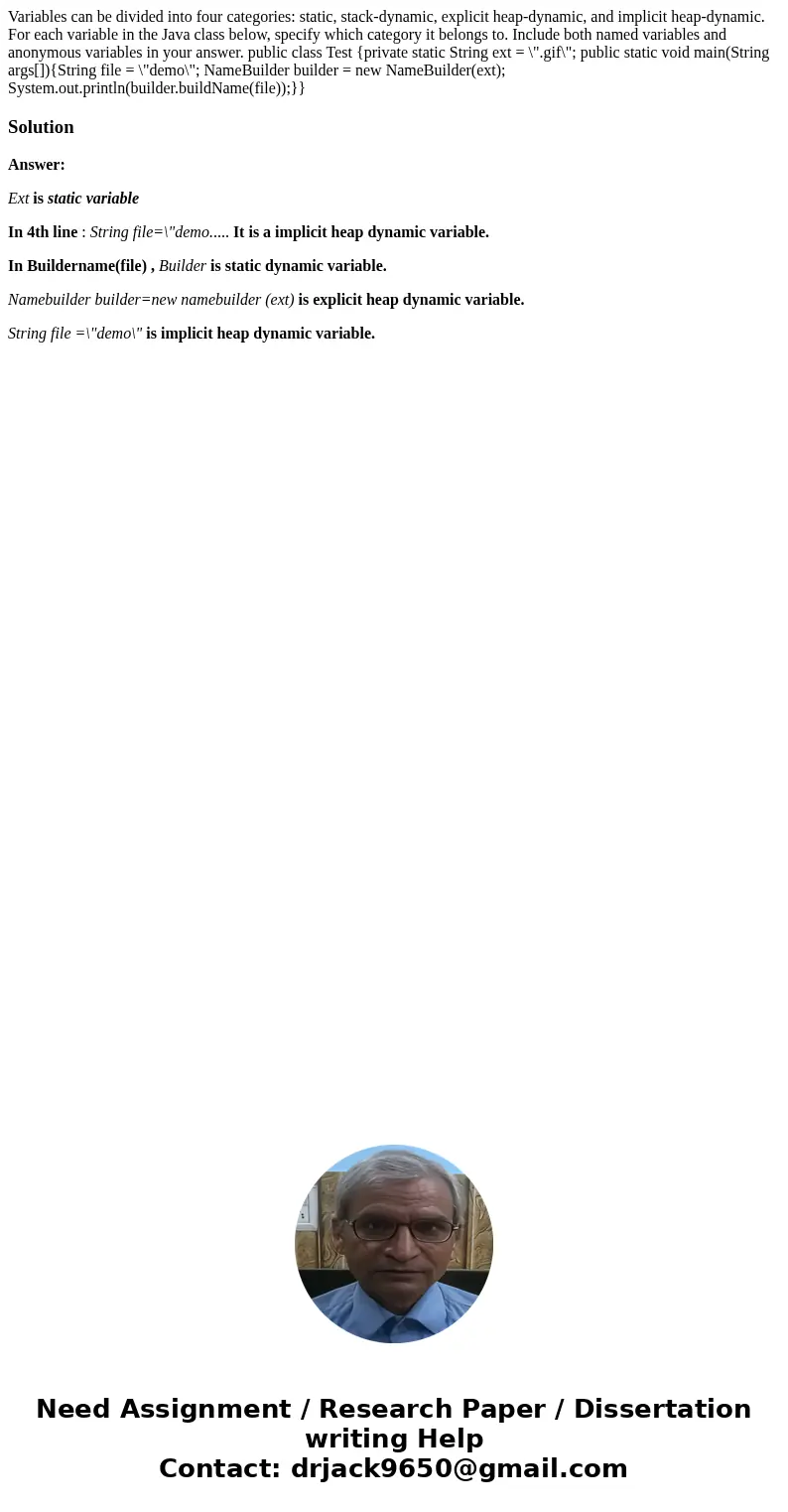Variables can be divided into four categories: static, stack-dynamic, explicit heap-dynamic, and implicit heap-dynamic. For each variable in the Java class bel  Variables can be divided into four categories: static, stack-dynamic, explicit heap-dynamic, and implicit heap-dynamic. For each variable in the Java class bel