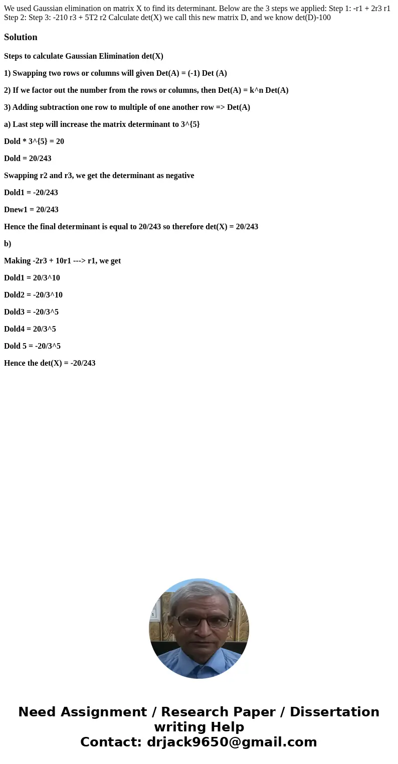 We used Gaussian elimination on matrix X to find its determinant. Below are the 3 steps we applied: Step 1: -r1 + 2r3 r1 Step 2: Step 3: -210 r3 + 5T2 r2 Calcu  We used Gaussian elimination on matrix X to find its determinant. Below are the 3 steps we applied: Step 1: -r1 + 2r3 r1 Step 2: Step 3: -210 r3 + 5T2 r2 Calcu