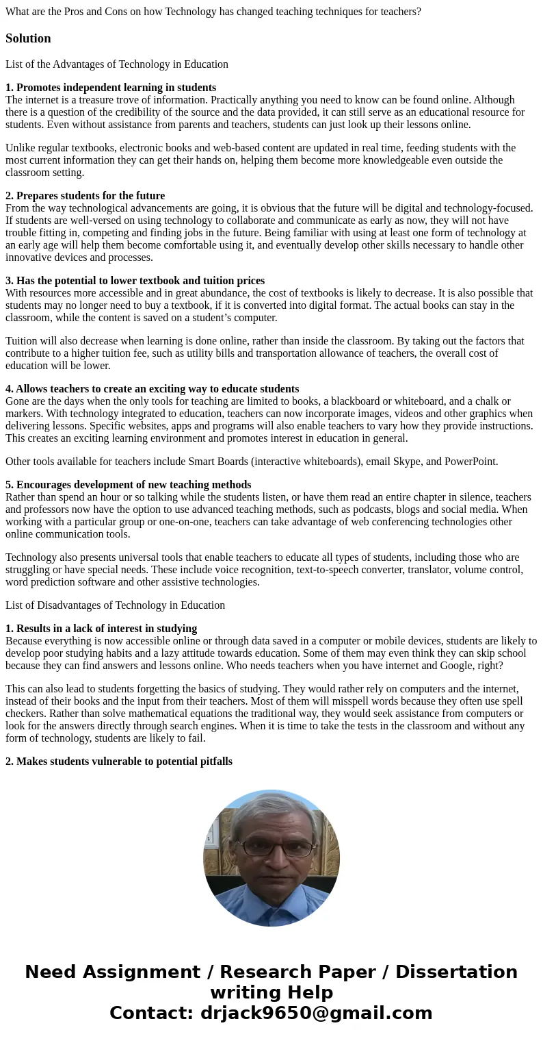 What are the Pros and Cons on how Technology has changed teaching techniques for teachers?SolutionList of the Advantages of Technology in Education 1. Promotes 