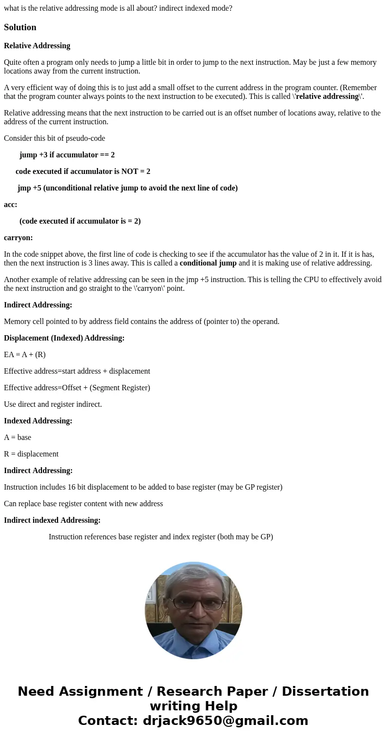 what is the relative addressing mode is all about? indirect indexed mode?SolutionRelative Addressing Quite often a program only needs to jump a little bit in or