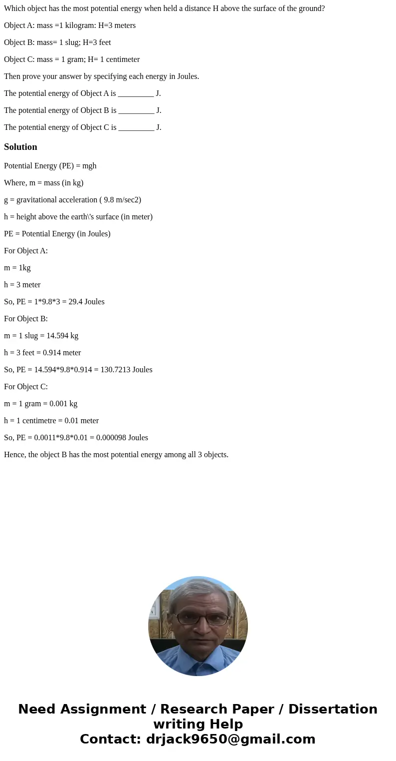 Which object has the most potential energy when held a distance H above the surface of the ground? Object A: mass =1 kilogram: H=3 meters Object B: mass= 1 slug