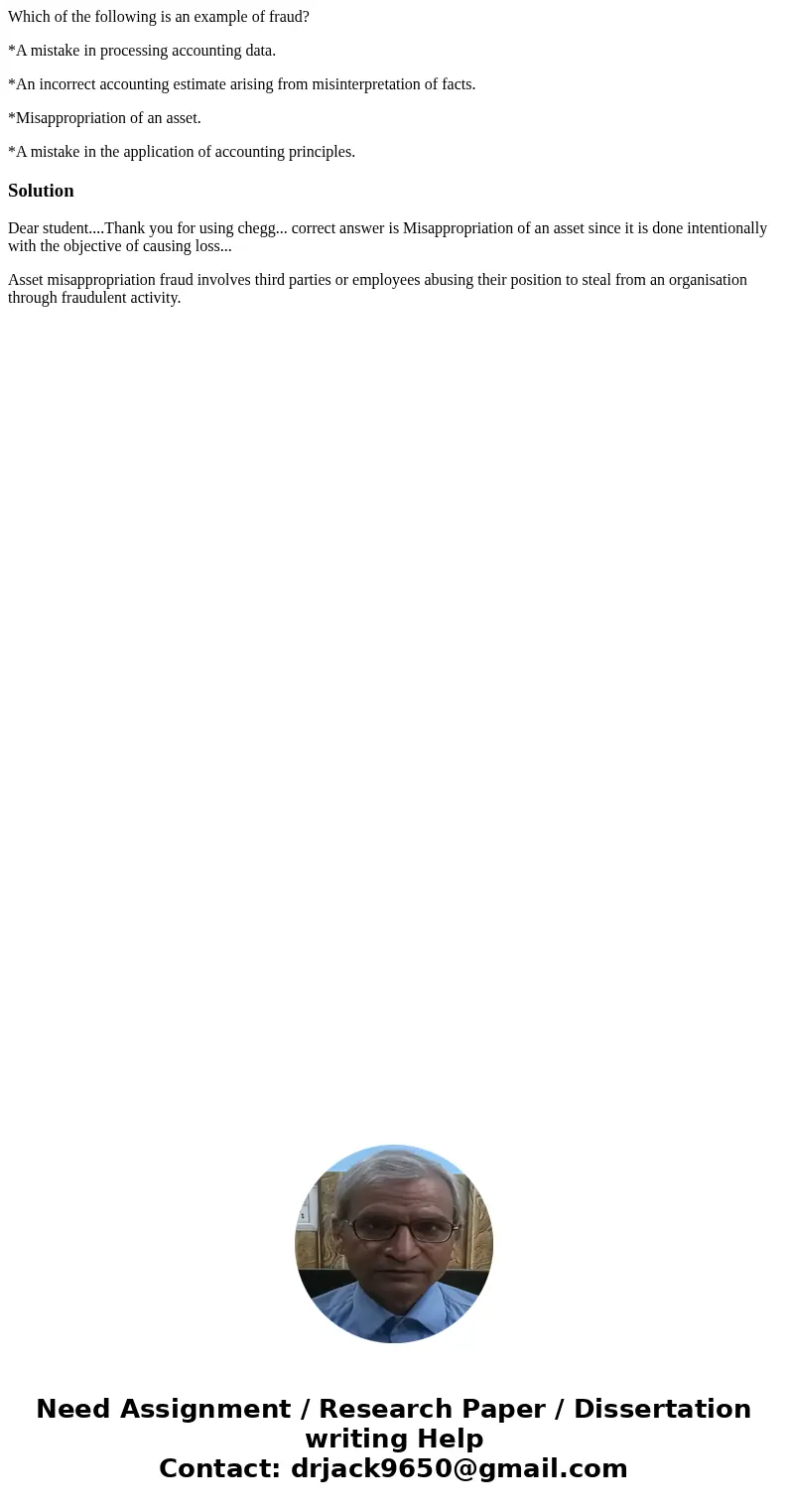Which of the following is an example of fraud? *A mistake in processing accounting data. *An incorrect accounting estimate arising from misinterpretation of fac