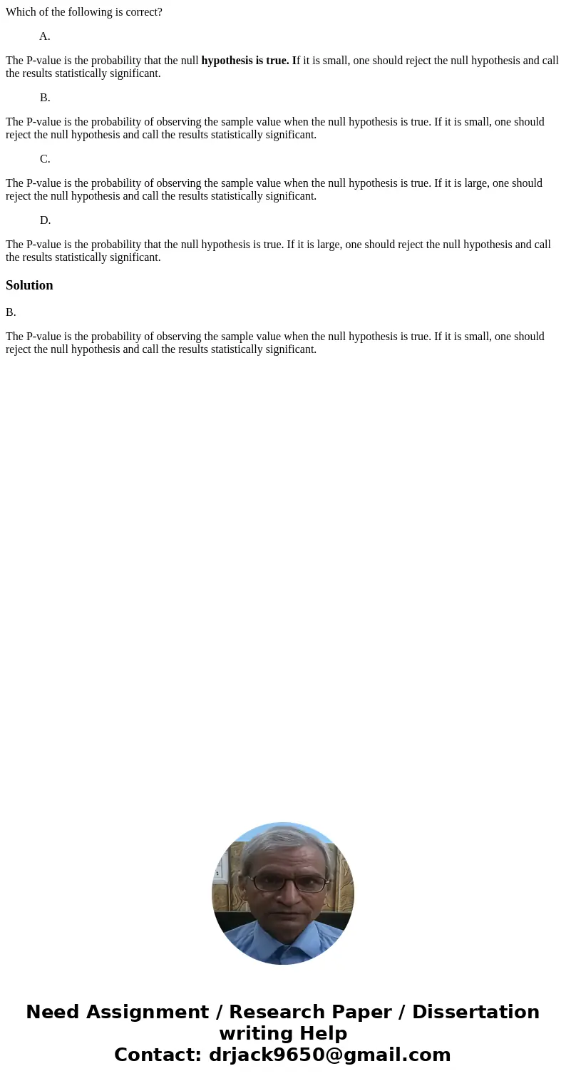 Which of the following is correct? A. The P-value is the probability that the null hypothesis is true. If it is small, one should reject the null hypothesis and