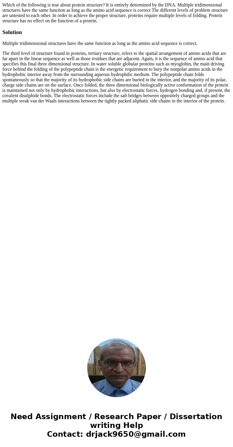  Which of the following is true about protein structure? It is entirely determined by the DNA. Multiple tridimensional structures have the same function as long
