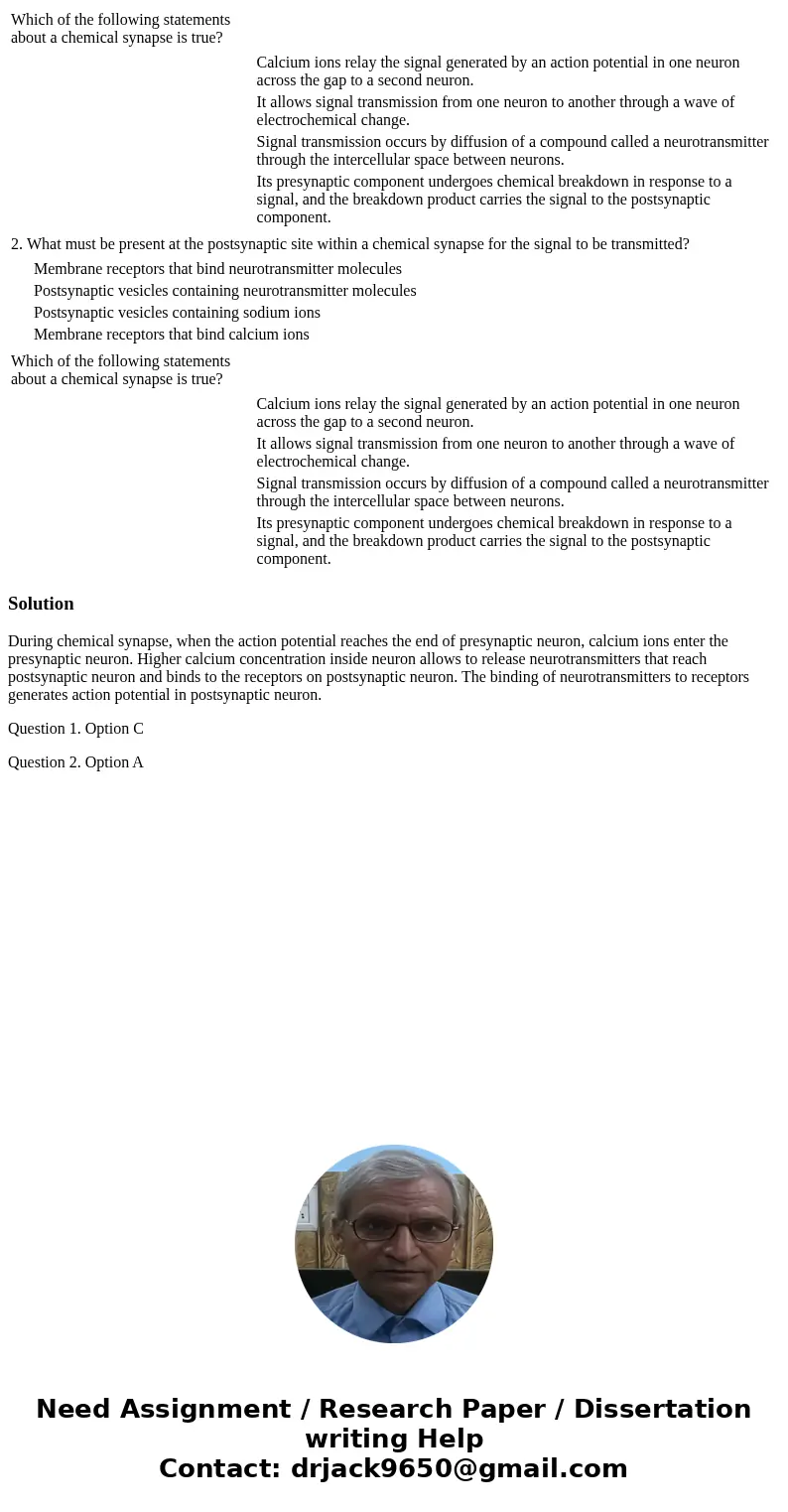  Which of the following statements about a chemical synapse is true? Calcium ions relay the signal generated by an action potential in one neuron across the gap