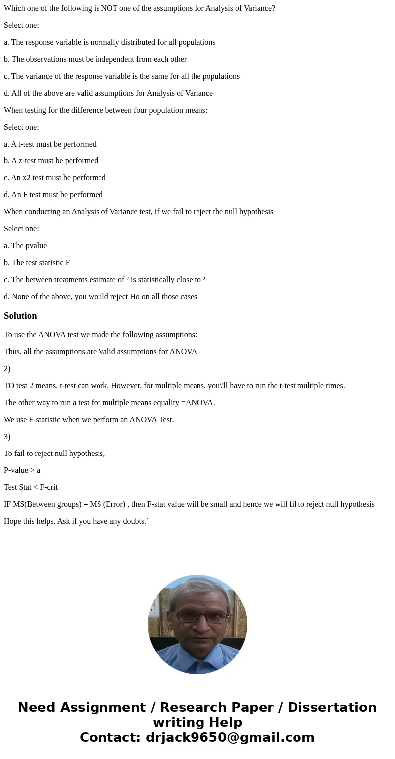 Which one of the following is NOT one of the assumptions for Analysis of Variance? Select one: a. The response variable is normally distributed for all populati Which one of the following is NOT one of the assumptions for Analysis of Variance? Select one: a. The response variable is normally distributed for all populati