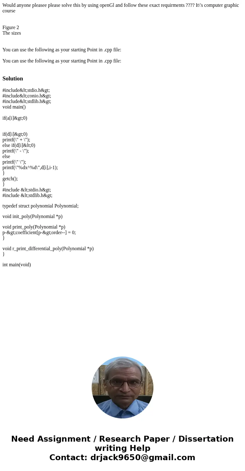 Would anyone pleasee please solve this by using openGl and follow these exact requirments ???? It\'s computer graphic course Figure 2 The sizes You can use the  Would anyone pleasee please solve this by using openGl and follow these exact requirments ???? It\'s computer graphic course Figure 2 The sizes You can use the