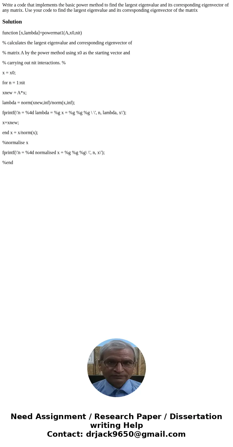 Write a code that implements the basic power method to find the largest eigenvalue and its corresponding eigenvector of any matrix. Use your code to find the l  Write a code that implements the basic power method to find the largest eigenvalue and its corresponding eigenvector of any matrix. Use your code to find the l