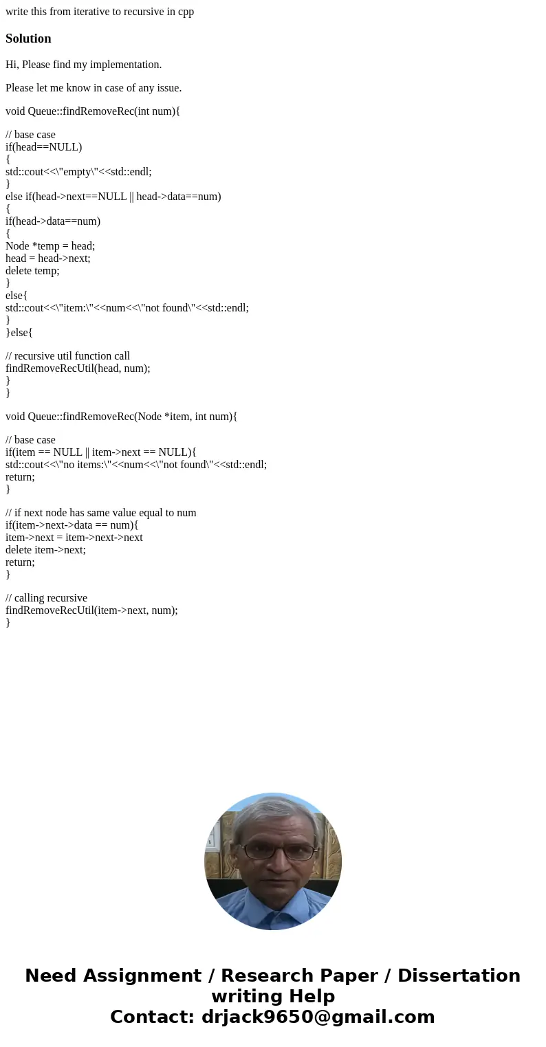 write this from iterative to recursive in cppSolutionHi, Please find my implementation. Please let me know in case of any issue. void Queue::findRemoveRec(int n write this from iterative to recursive in cppSolutionHi, Please find my implementation. Please let me know in case of any issue. void Queue::findRemoveRec(int n