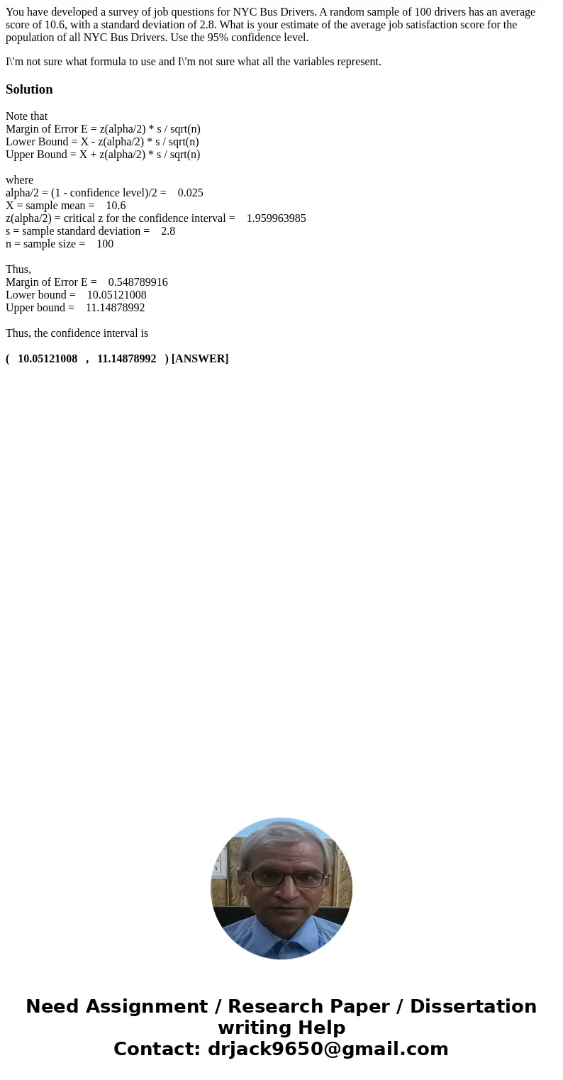 You have developed a survey of job questions for NYC Bus Drivers. A random sample of 100 drivers has an average score of 10.6, with a standard deviation of 2.8. You have developed a survey of job questions for NYC Bus Drivers. A random sample of 100 drivers has an average score of 10.6, with a standard deviation of 2.8.