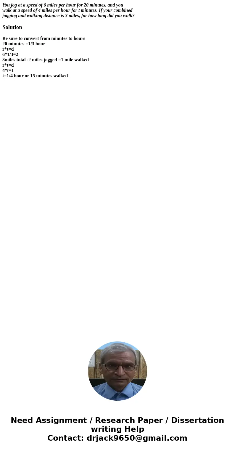 You jog at a speed of 6 miles per hour for 20 minutes, and you walk at a speed of 4 miles per hour for t minutes. If your combined jogging and walking distance  You jog at a speed of 6 miles per hour for 20 minutes, and you walk at a speed of 4 miles per hour for t minutes. If your combined jogging and walking distance