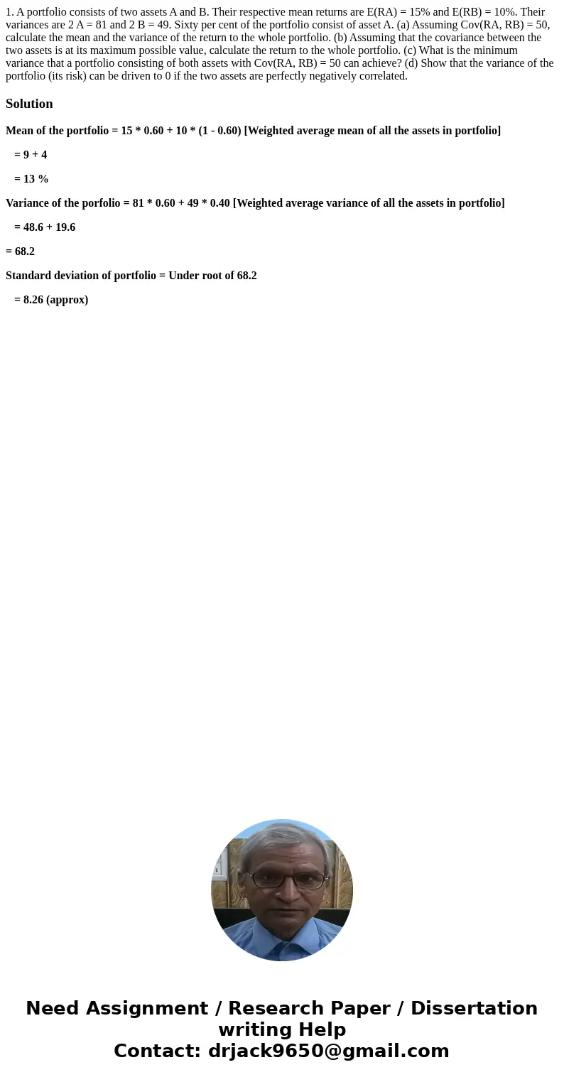 1. A portfolio consists of two assets A and B. Their respective mean returns are E(RA) = 15% and E(RB) = 10%. Their variances are 2 A = 81 and 2 B = 49. Sixty p