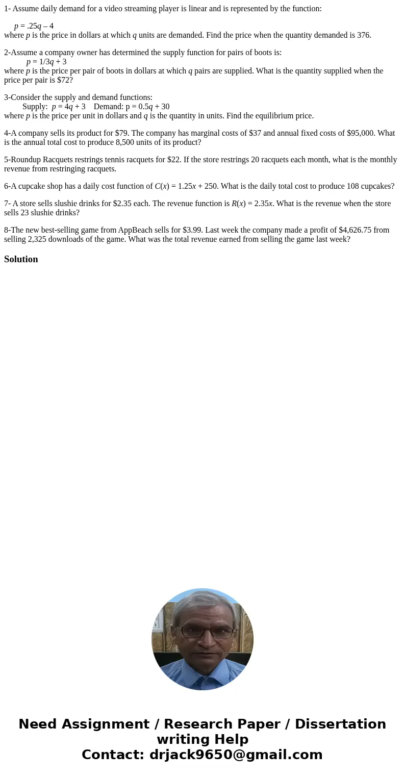 1- Assume daily demand for a video streaming player is linear and is represented by the function: p = .25q – 4 where p is the price in dollars at which q units 