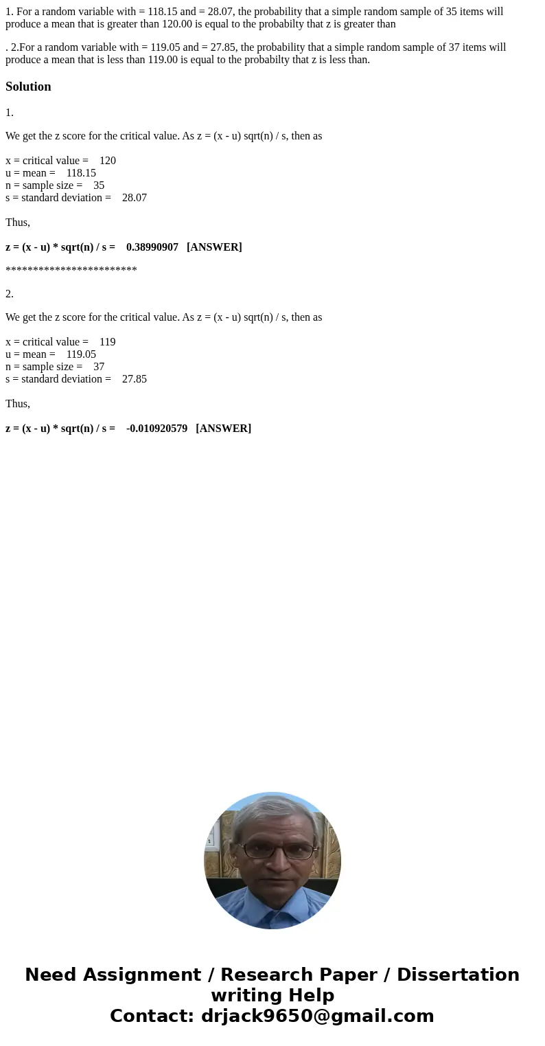 1. For a random variable with = 118.15 and = 28.07, the probability that a simple random sample of 35 items will produce a mean that is greater than 120.00 is e 1. For a random variable with = 118.15 and = 28.07, the probability that a simple random sample of 35 items will produce a mean that is greater than 120.00 is e