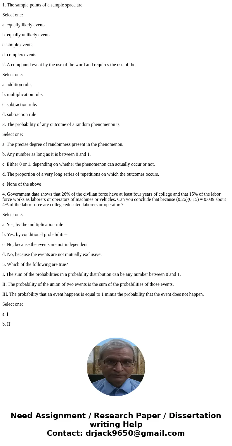 1. The sample points of a sample space are Select one: a. equally likely events. b. equally unlikely events. c. simple events. d. complex events. 2. A compound 