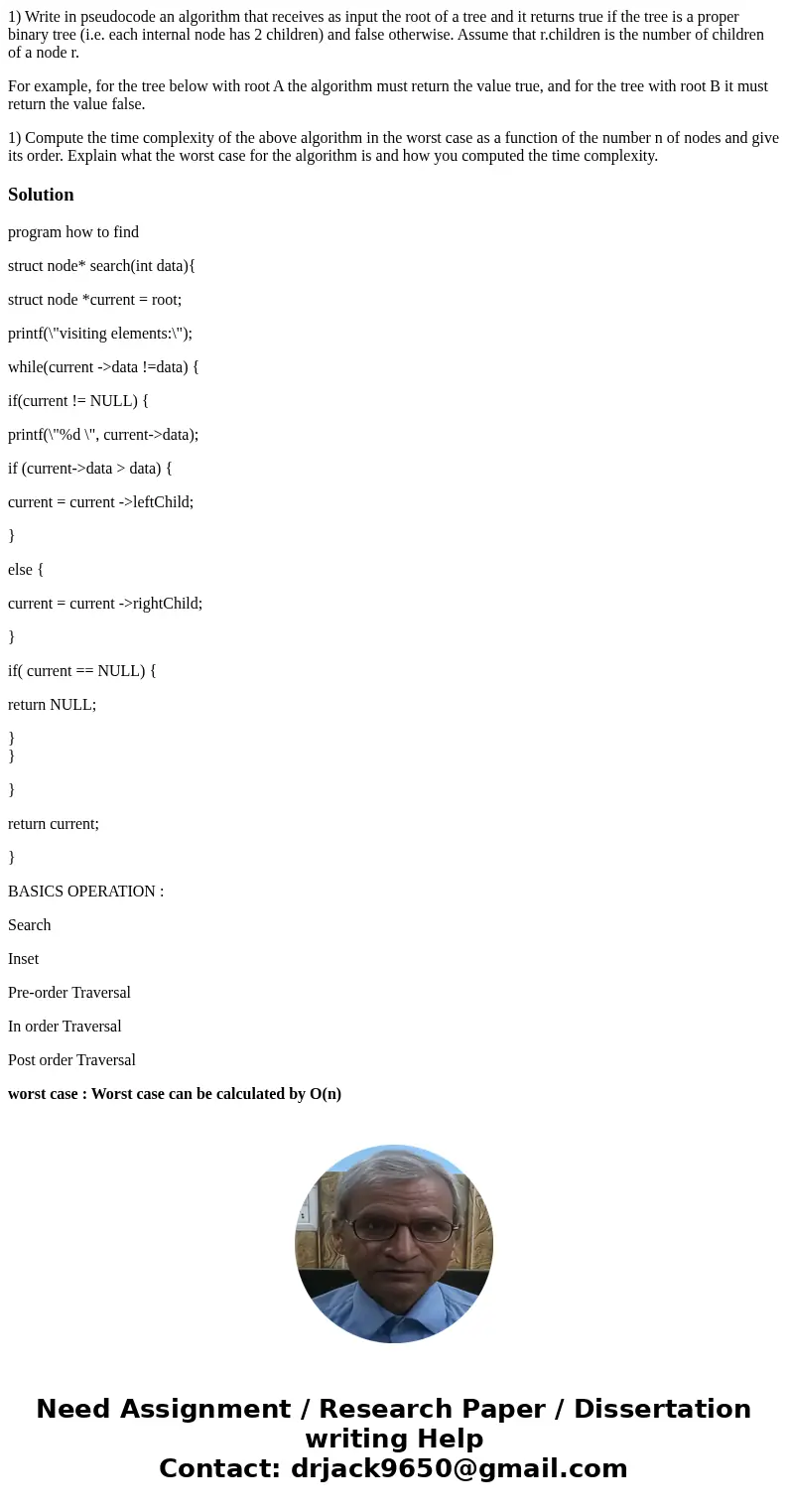 1) Write in pseudocode an algorithm that receives as input the root of a tree and it returns true if the tree is a proper binary tree (i.e. each internal node h 1) Write in pseudocode an algorithm that receives as input the root of a tree and it returns true if the tree is a proper binary tree (i.e. each internal node h