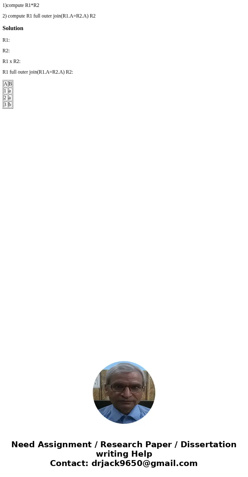 1)compute R1*R2 2) compute R1 full outer join(R1.A=R2.A) R2SolutionR1: R2: R1 x R2: R1 full outer join(R1.A=R2.A) R2: A B 1 a 2 a 3 b  1)compute R1*R2 2) compute R1 full outer join(R1.A=R2.A) R2SolutionR1: R2: R1 x R2: R1 full outer join(R1.A=R2.A) R2: A B 1 a 2 a 3 b