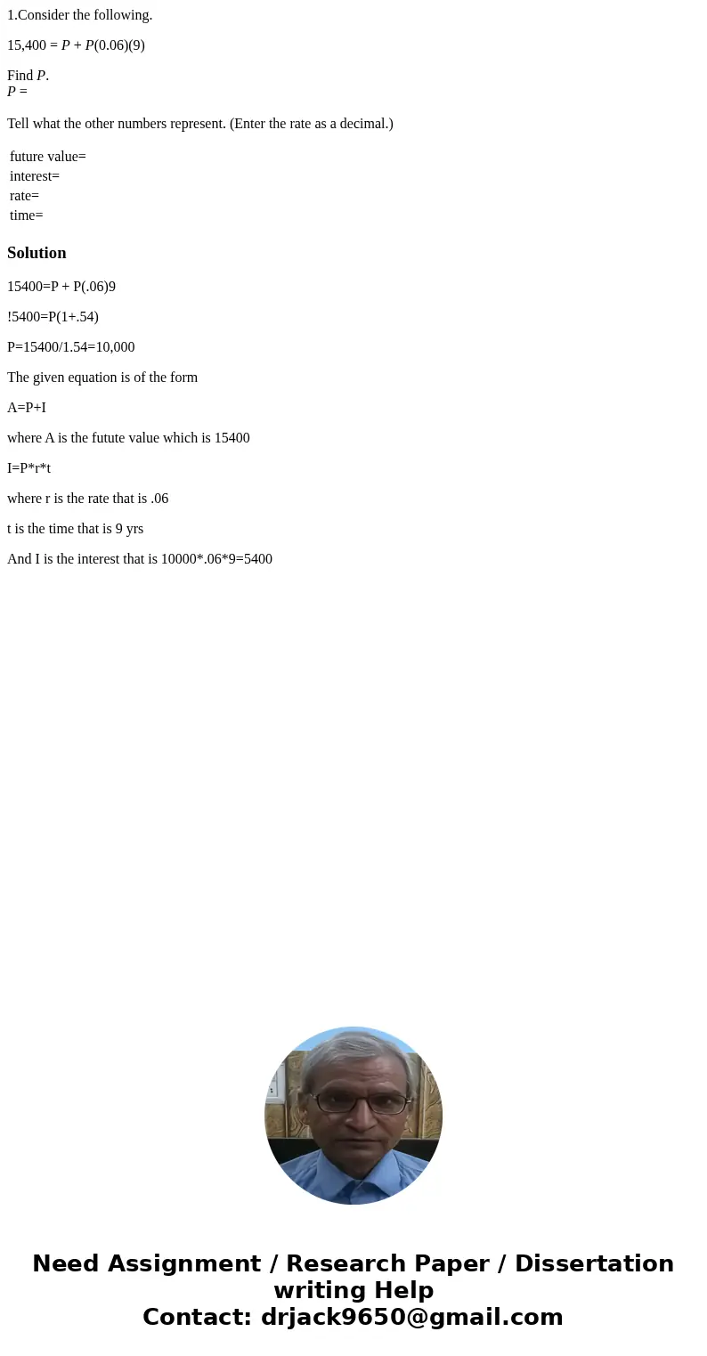 1.Consider the following. 15,400 = P + P(0.06)(9) Find P. P = Tell what the other numbers represent. (Enter the rate as a decimal.) future value= interest= rate