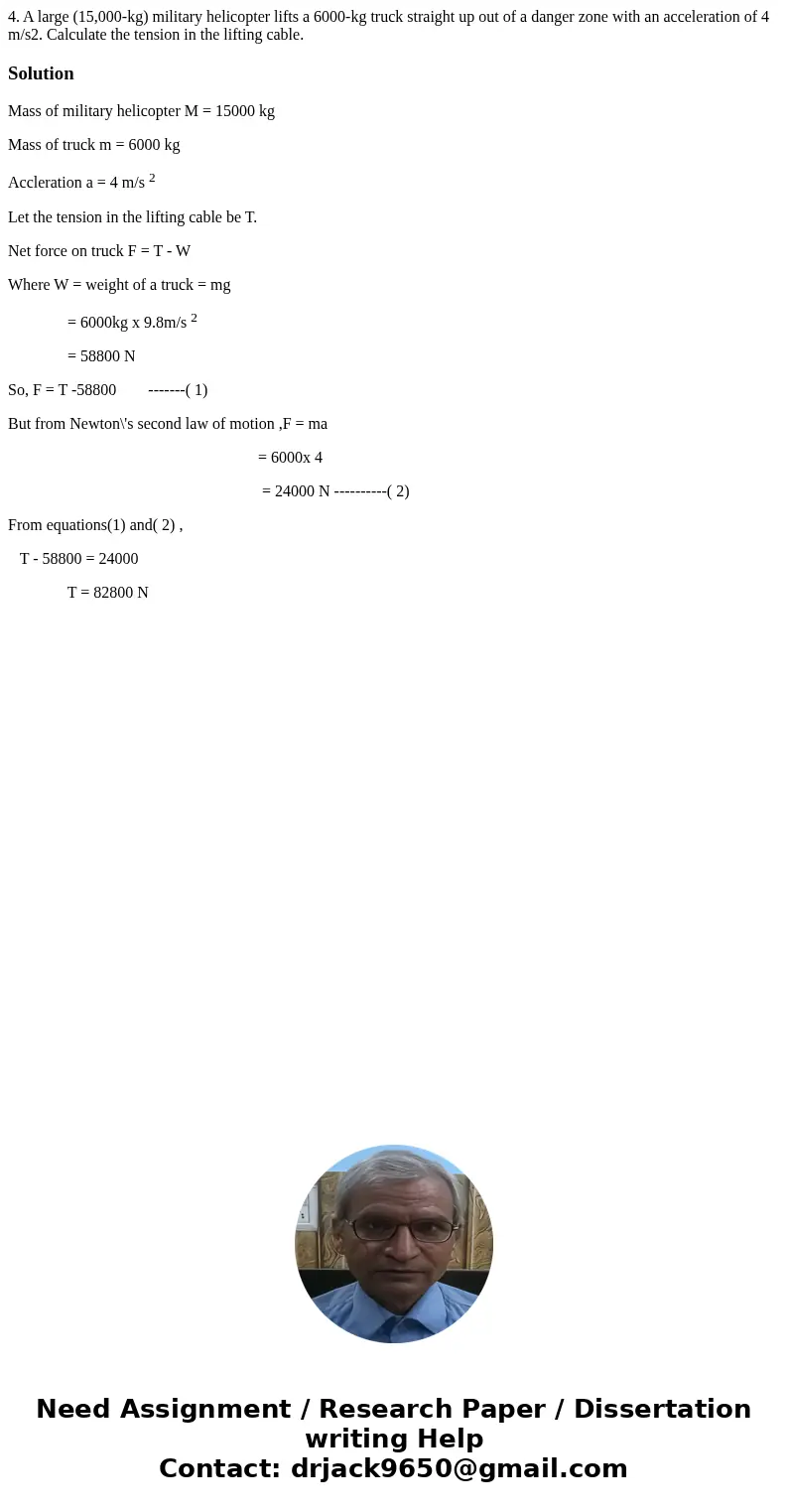  4. A large (15,000-kg) military helicopter lifts a 6000-kg truck straight up out of a danger zone with an acceleration of 4 m/s2. Calculate the tension in the 