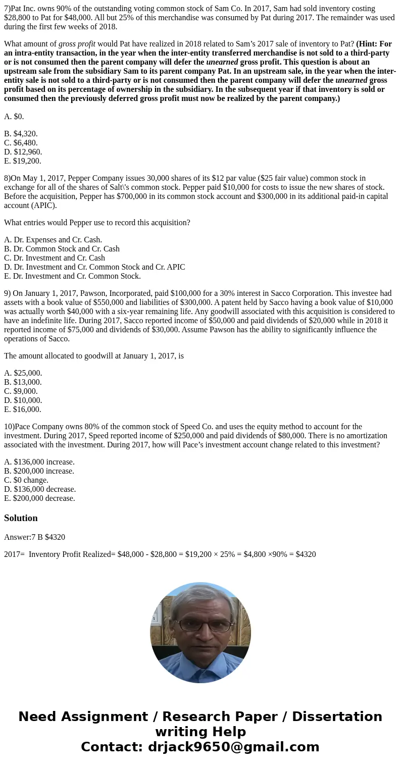 7)Pat Inc. owns 90% of the outstanding voting common stock of Sam Co. In 2017, Sam had sold inventory costing $28,800 to Pat for $48,000. All but 25% of this me