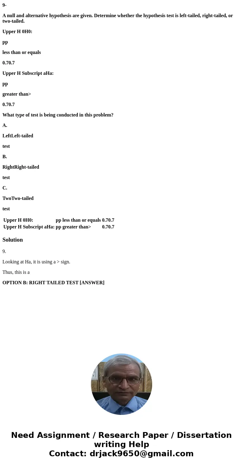 9- A null and alternative hypothesis are given. Determine whether the hypothesis test is left-tailed, right-tailed, or two-tailed. Upper H 0H0: pp less than or  9- A null and alternative hypothesis are given. Determine whether the hypothesis test is left-tailed, right-tailed, or two-tailed. Upper H 0H0: pp less than or