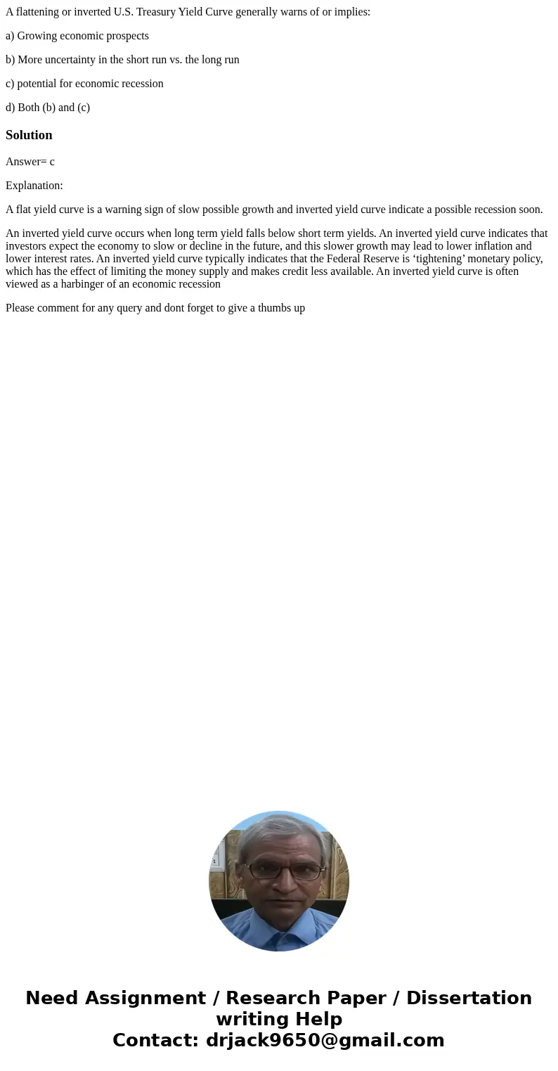 A flattening or inverted U.S. Treasury Yield Curve generally warns of or implies: a) Growing economic prospects b) More uncertainty in the short run vs. the lon