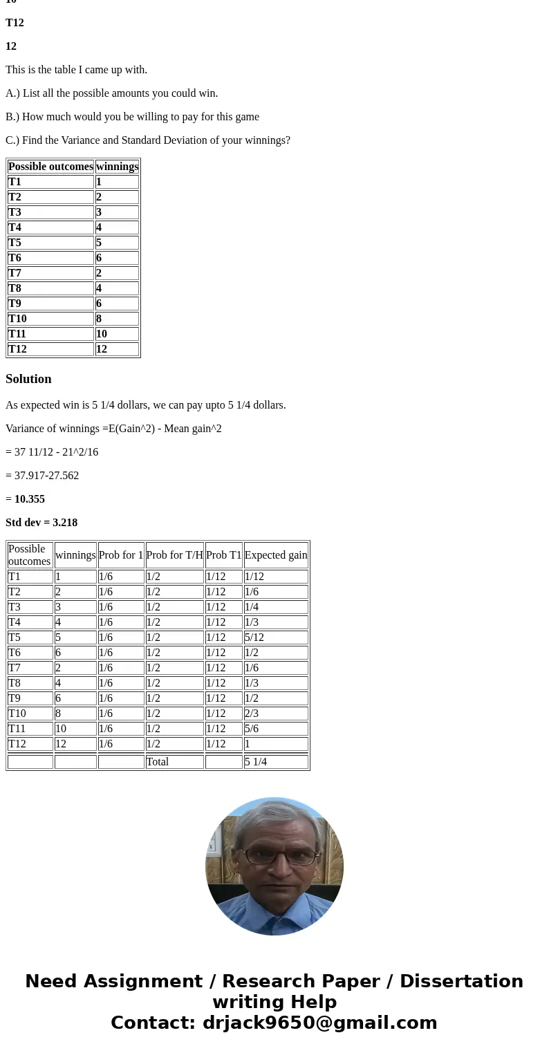 A game is played by tossing a coin and rolling a die. There are 12 possible equally likely outcomes. If the coin is T\'s you win the number on the die in dollar