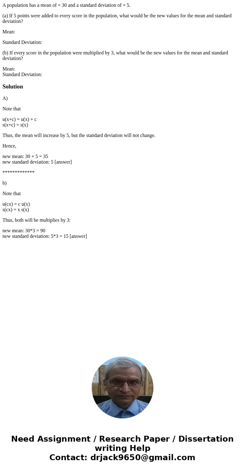 A population has a mean of = 30 and a standard deviation of = 5. (a) If 5 points were added to every score in the population, what would be the new values for t A population has a mean of = 30 and a standard deviation of = 5. (a) If 5 points were added to every score in the population, what would be the new values for t