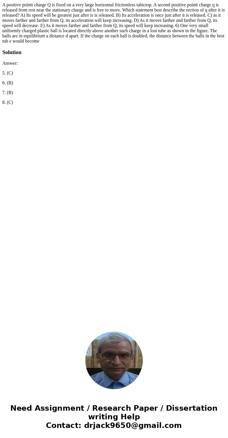  A positive pointt charge Q is fixed on a very large horizontal frictionless tabictop. A second positive pointt charge q is released from rest near the stationa