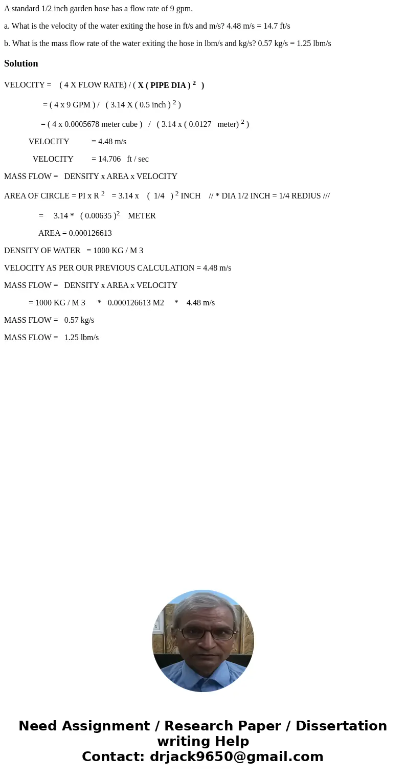 A standard 1/2 inch garden hose has a flow rate of 9 gpm. a. What is the velocity of the water exiting the hose in ft/s and m/s? 4.48 m/s = 14.7 ft/s b. What is