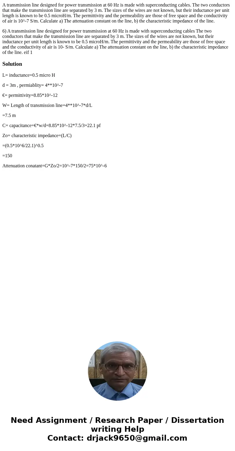 A transmission line designed for power transmission at 60 Hz is made with superconducting cables. The two conductors that make the transmission line are separat