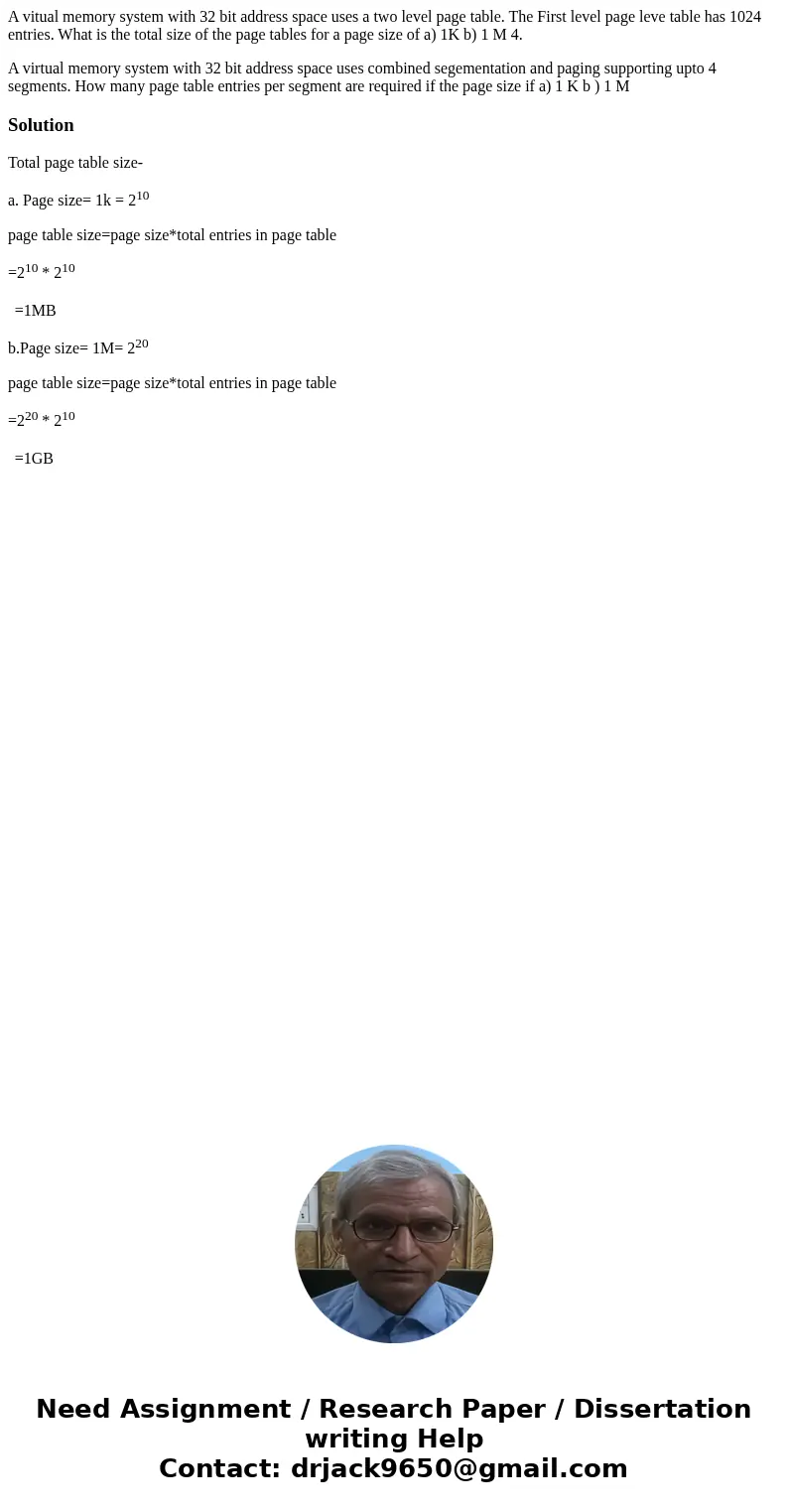 A vitual memory system with 32 bit address space uses a two level page table. The First level page leve table has 1024 entries. What is the total size of the pa