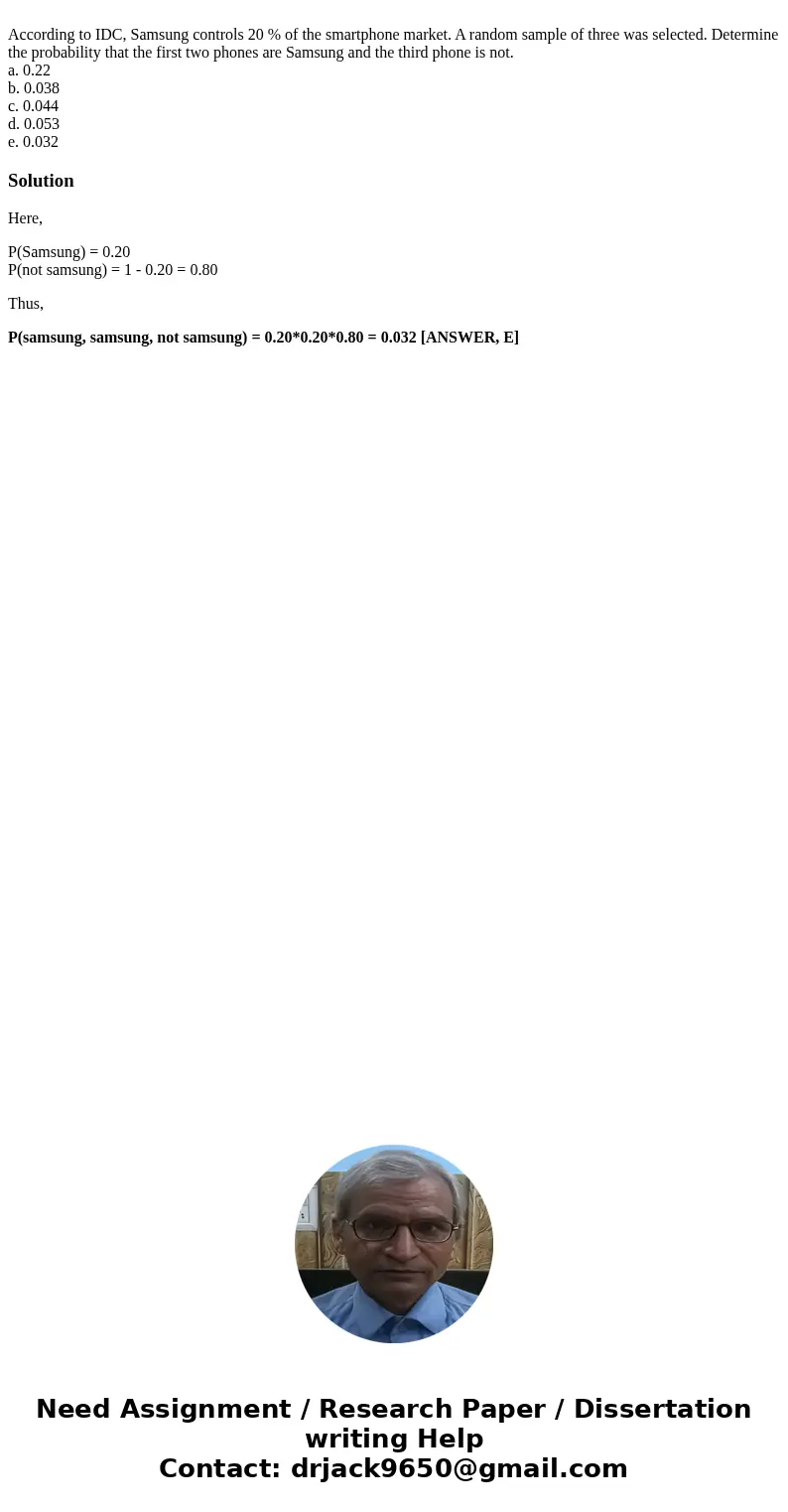 According to IDC, Samsung controls 20 % of the smartphone market. A random sample of three was selected. Determine the probability that the first two phones ar