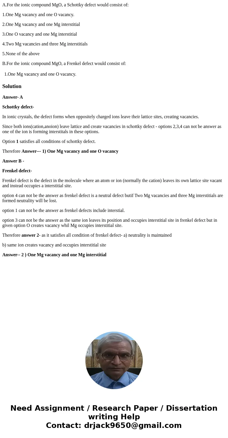 A.For the ionic compound MgO, a Schottky defect would consist of: 1.One Mg vacancy and one O vacancy. 2.One Mg vacancy and one Mg interstitial 3.One O vacancy a