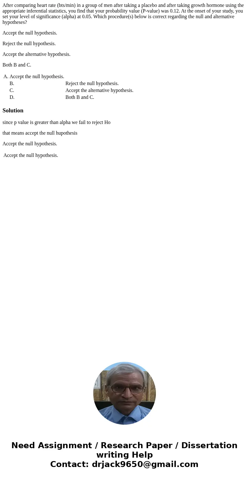 After comparing heart rate (bts/min) in a group of men after taking a placebo and after taking growth hormone using the appropriate inferential statistics, you  After comparing heart rate (bts/min) in a group of men after taking a placebo and after taking growth hormone using the appropriate inferential statistics, you