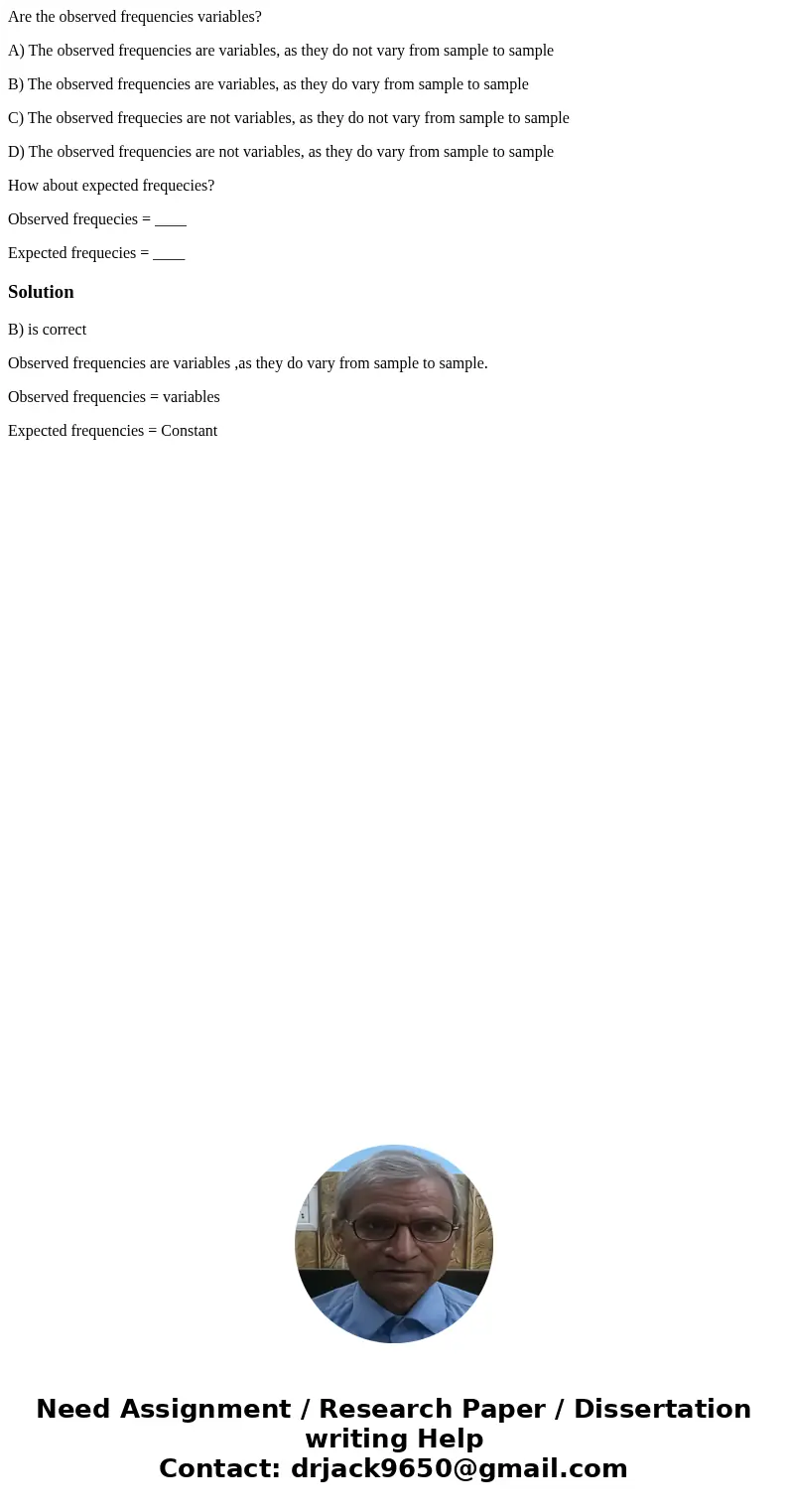 Are the observed frequencies variables? A) The observed frequencies are variables, as they do not vary from sample to sample B) The observed frequencies are var Are the observed frequencies variables? A) The observed frequencies are variables, as they do not vary from sample to sample B) The observed frequencies are var