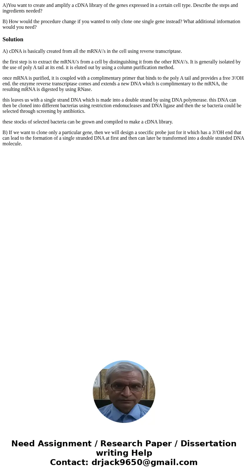 A)You want to create and amplify a cDNA library of the genes expressed in a certain cell type. Describe the steps and ingredients needed? B) How would the proce A)You want to create and amplify a cDNA library of the genes expressed in a certain cell type. Describe the steps and ingredients needed? B) How would the proce