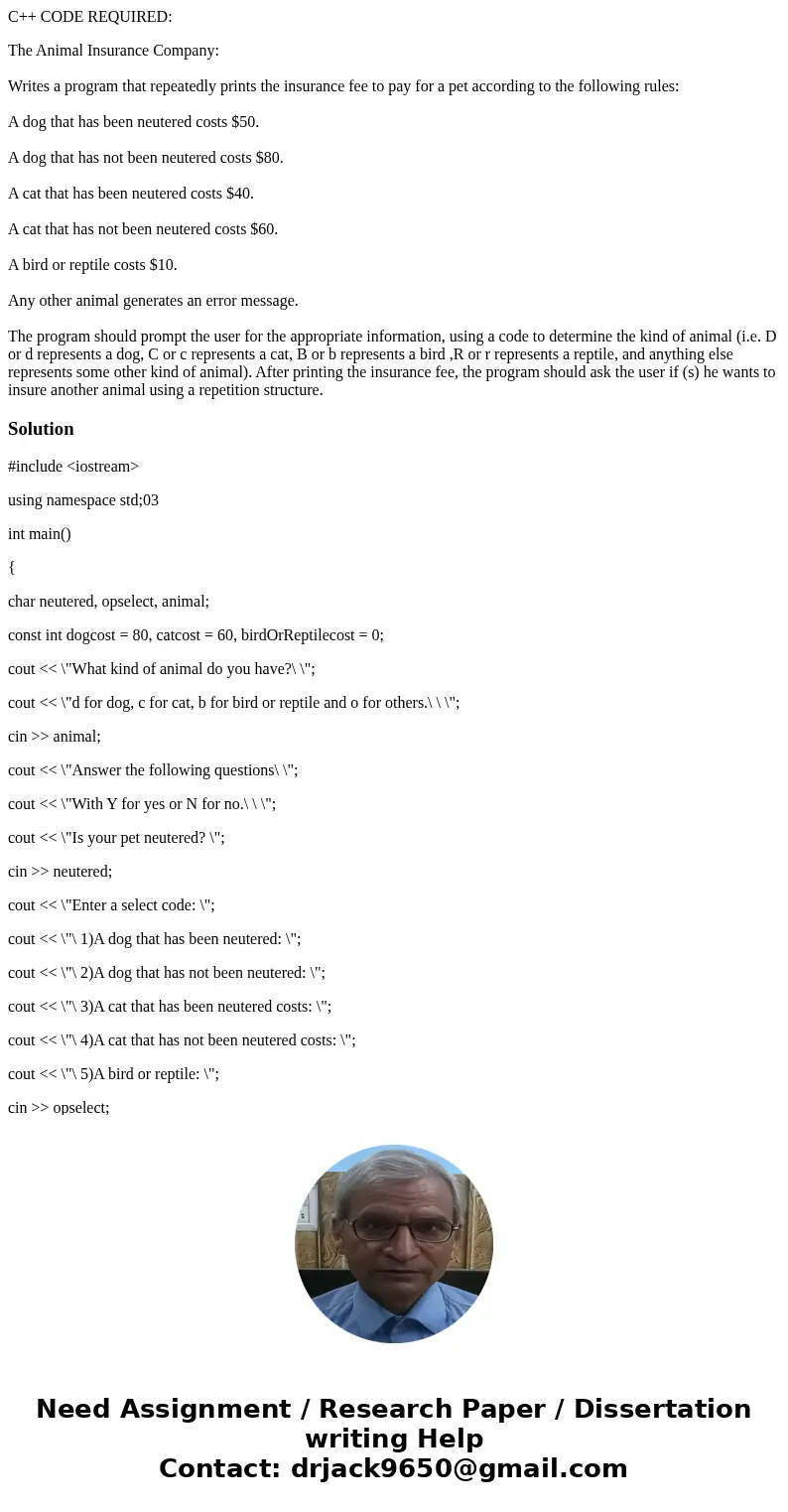 C++ CODE REQUIRED: The Animal Insurance Company: Writes a program that repeatedly prints the insurance fee to pay for a pet according to the following rules: A 